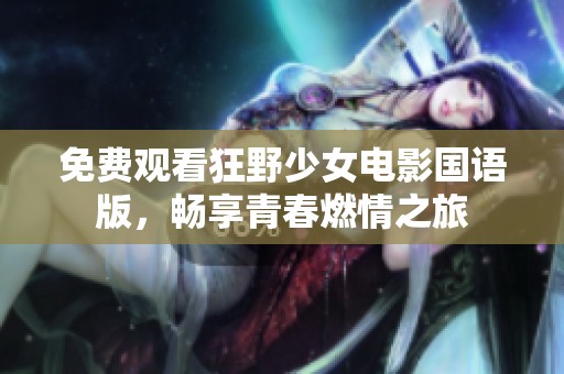 免费观看狂野少女电影国语版，畅享青春燃情之旅
