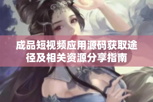 成品短视频应用源码获取途径及相关资源分享指南