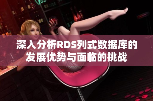 深入分析RDS列式数据库的发展优势与面临的挑战