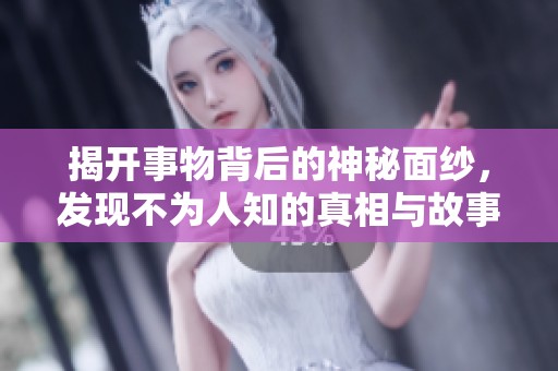 揭开事物背后的神秘面纱，发现不为人知的真相与故事