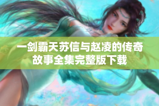 一剑霸天苏信与赵凌的传奇故事全集完整版下载