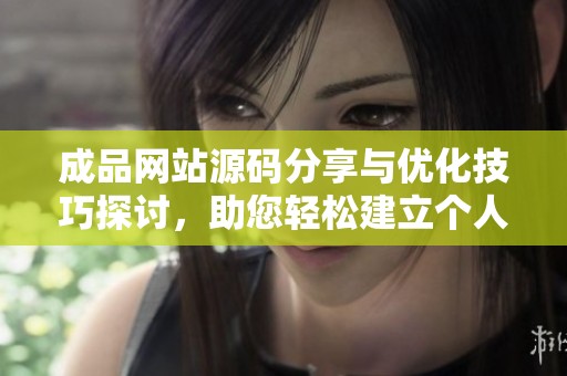 成品网站源码分享与优化技巧探讨，助您轻松建立个人网站