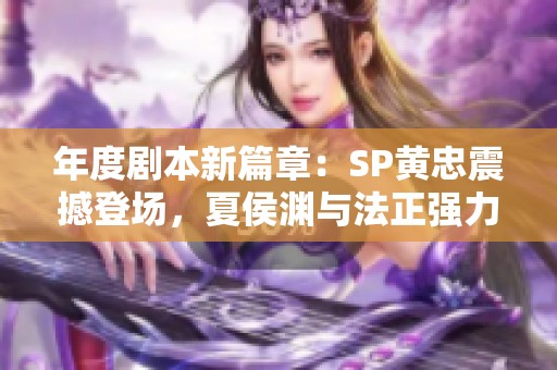 年度剧本新篇章：SP黄忠震撼登场，夏侯渊与法正强力助阵