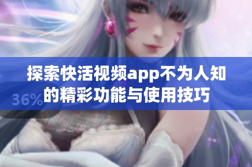 探索快活视频app不为人知的精彩功能与使用技巧