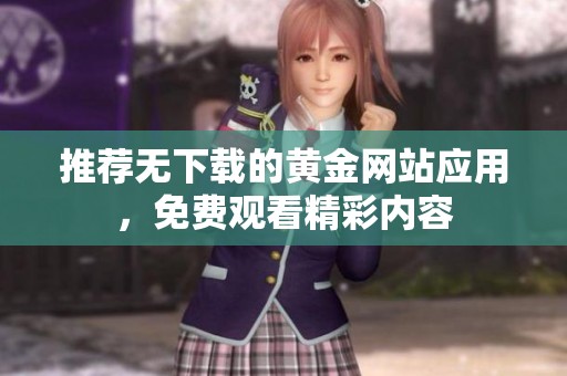 推荐无下载的黄金网站应用，免费观看精彩内容