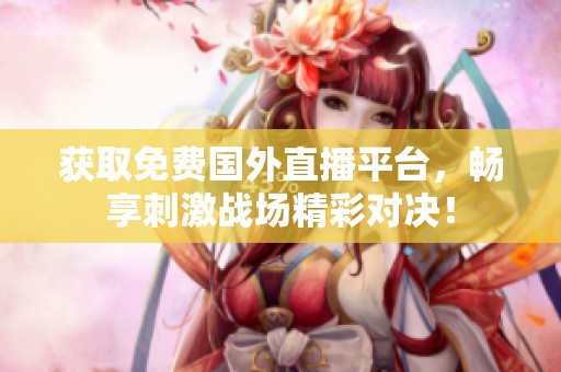 获取免费国外直播平台，畅享刺激战场精彩对决！