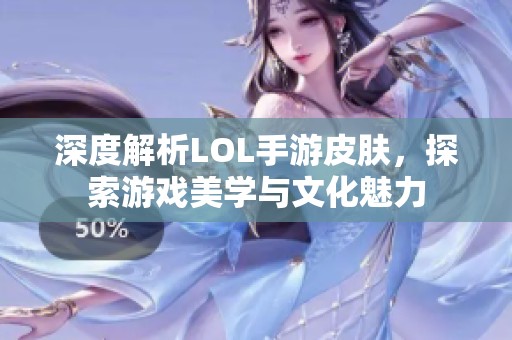 深度解析LOL手游皮肤，探索游戏美学与文化魅力