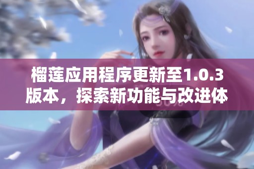 榴莲应用程序更新至1.0.3版本，探索新功能与改进体验