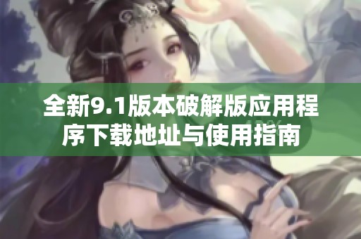 全新9.1版本破解版应用程序下载地址与使用指南