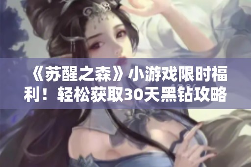 《苏醒之森》小游戏限时福利！轻松获取30天黑钻攻略分享