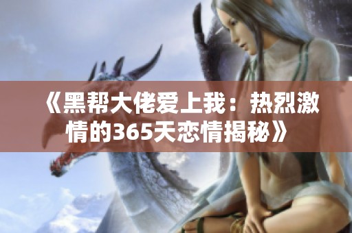 《黑帮大佬爱上我：热烈激情的365天恋情揭秘》