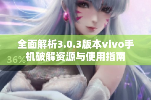 全面解析3.0.3版本vivo手机破解资源与使用指南