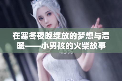 在寒冬夜晚绽放的梦想与温暖——小男孩的火柴故事
