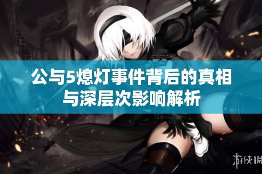 公与5熄灯事件背后的真相与深层次影响解析