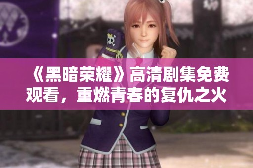 《黑暗荣耀》高清剧集免费观看，重燃青春的复仇之火