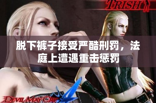 脱下裤子接受严酷刑罚，法庭上遭遇重击惩罚