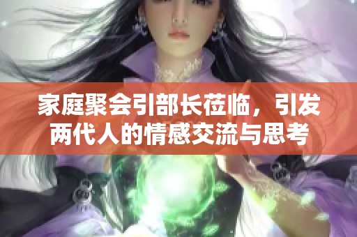 家庭聚会引部长莅临，引发两代人的情感交流与思考