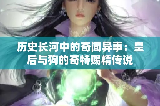 历史长河中的奇闻异事：皇后与狗的奇特赐精传说