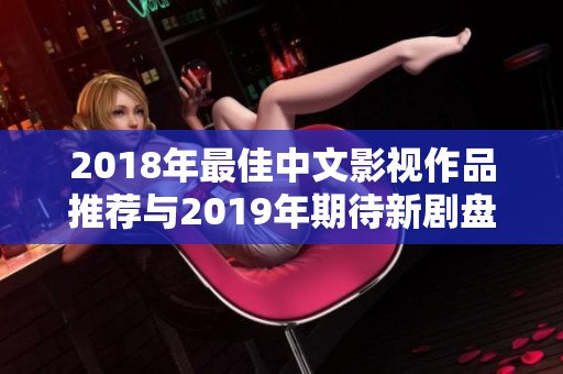 2018年最佳中文影视作品推荐与2019年期待新剧盘点