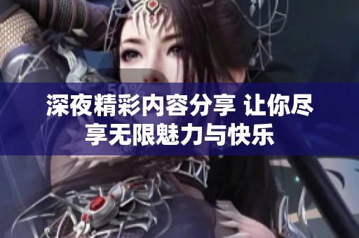 深夜精彩内容分享 让你尽享无限魅力与快乐