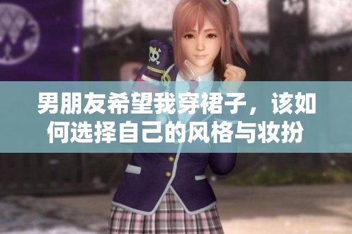 男朋友希望我穿裙子，该如何选择自己的风格与妆扮