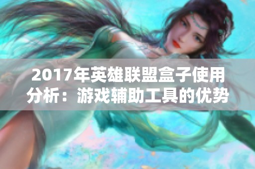 2017年英雄联盟盒子使用分析：游戏辅助工具的优势与风险