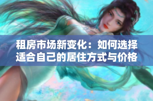租房市场新变化：如何选择适合自己的居住方式与价格策略