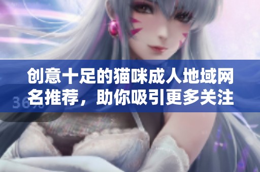 创意十足的猫咪成人地域网名推荐，助你吸引更多关注
