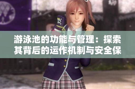 游泳池的功能与管理：探索其背后的运作机制与安全保障