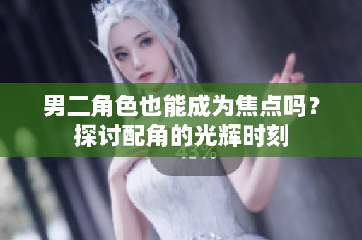 男二角色也能成为焦点吗？探讨配角的光辉时刻