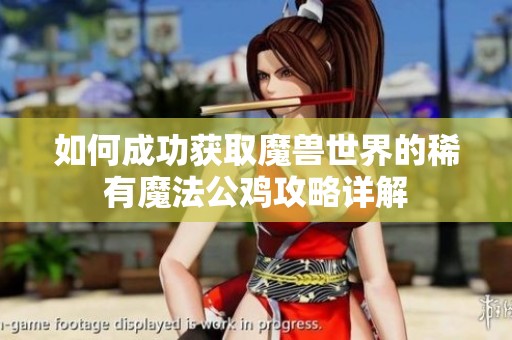 如何成功获取魔兽世界的稀有魔法公鸡攻略详解