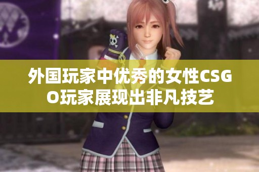外国玩家中优秀的女性CSGO玩家展现出非凡技艺