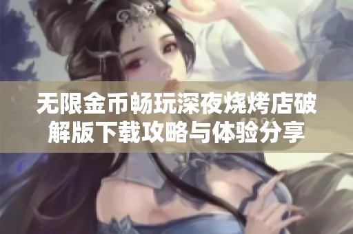 无限金币畅玩深夜烧烤店破解版下载攻略与体验分享