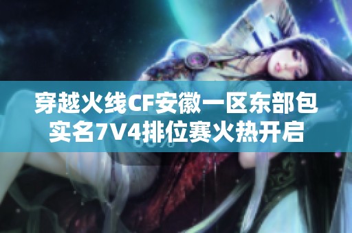 穿越火线CF安徽一区东部包实名7V4排位赛火热开启