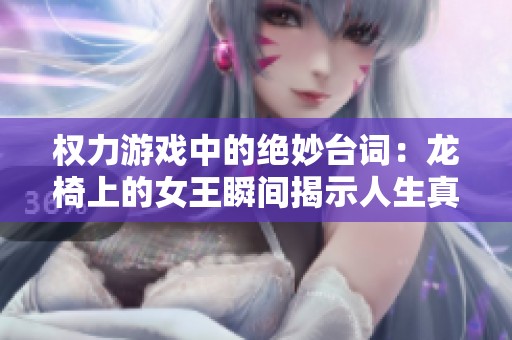 权力游戏中的绝妙台词：龙椅上的女王瞬间揭示人生真谛