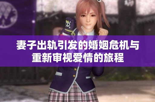 妻子出轨引发的婚姻危机与重新审视爱情的旅程