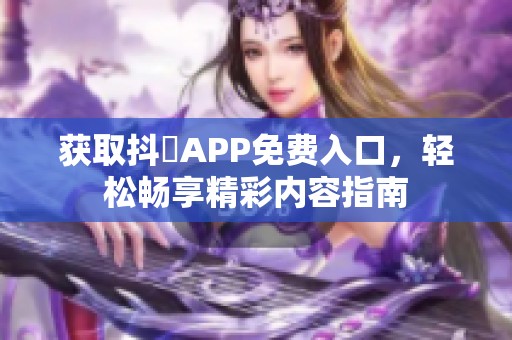 获取抖抈APP免费入口，轻松畅享精彩内容指南