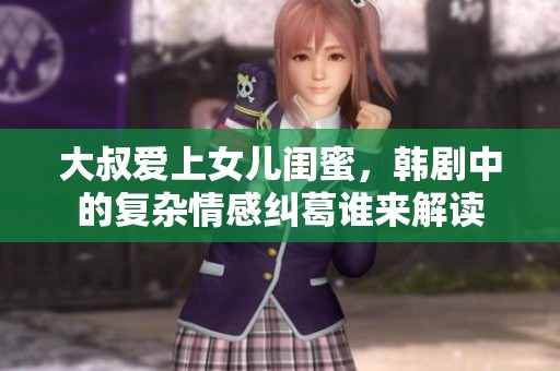大叔爱上女儿闺蜜，韩剧中的复杂情感纠葛谁来解读