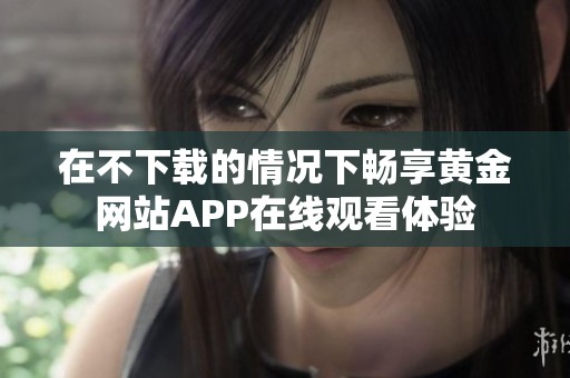 在不下载的情况下畅享黄金网站APP在线观看体验