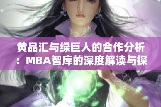 黄品汇与绿巨人的合作分析：MBA智库的深度解读与探讨