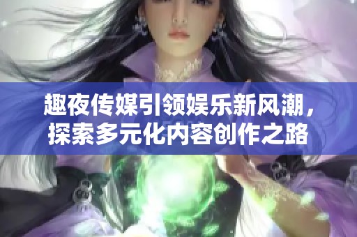 趣夜传媒引领娱乐新风潮，探索多元化内容创作之路