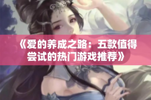 《爱的养成之路：五款值得尝试的热门游戏推荐》