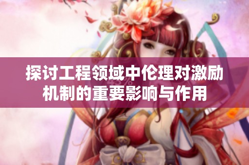 探讨工程领域中伦理对激励机制的重要影响与作用
