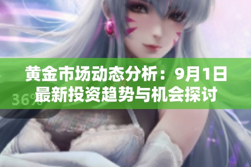黄金市场动态分析：9月1日最新投资趋势与机会探讨