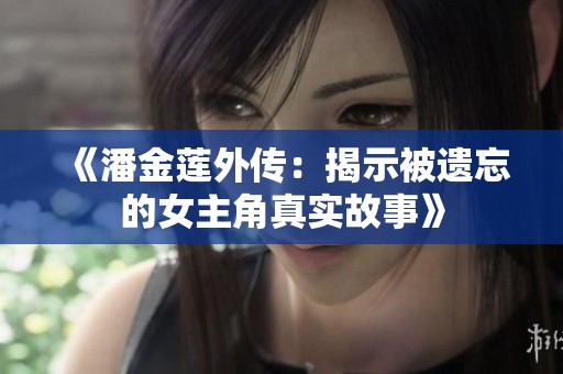 《潘金莲外传：揭示被遗忘的女主角真实故事》