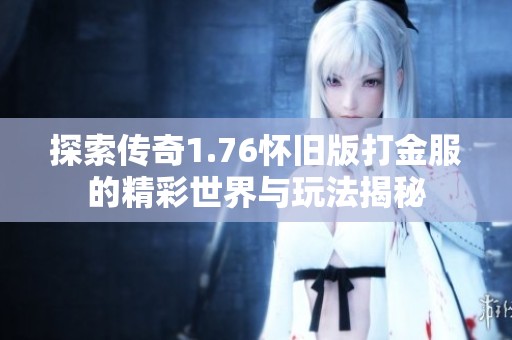 探索传奇1.76怀旧版打金服的精彩世界与玩法揭秘