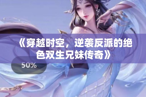 《穿越时空，逆袭反派的绝色双生兄妹传奇》