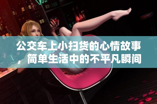 公交车上小扫货的心情故事，简单生活中的不平凡瞬间
