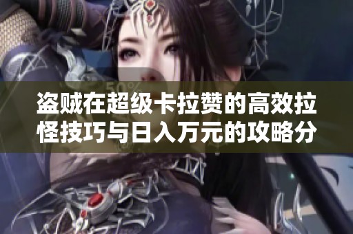 盗贼在超级卡拉赞的高效拉怪技巧与日入万元的攻略分享