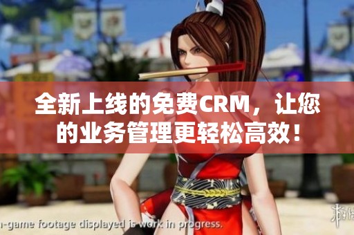 全新上线的免费CRM，让您的业务管理更轻松高效！